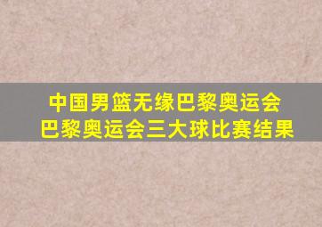 中国男篮无缘巴黎奥运会 巴黎奥运会三大球比赛结果